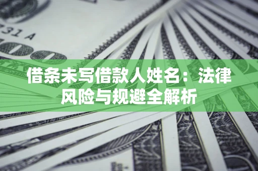 济南借条未写借款人姓名：法律风险与规避全解析