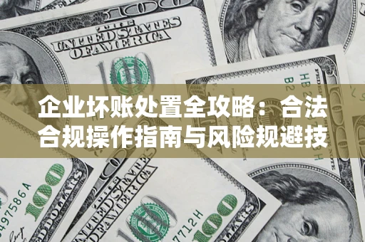 济南企业坏账处置全攻略：合法合规操作指南与风险规避技巧解析