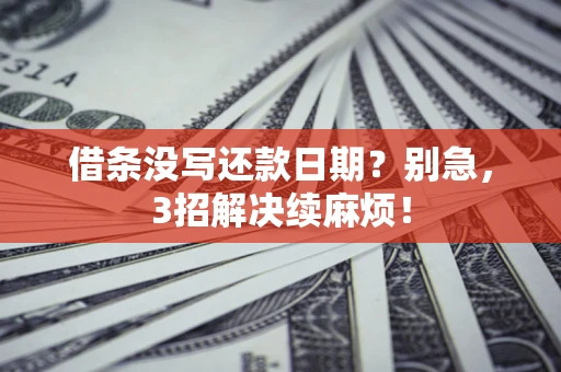 济南借条没写还款日期？别急，3招解决续麻烦！