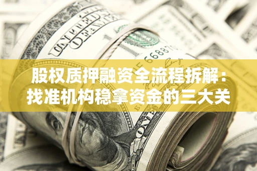 济南股权质押融资全流程拆解：找准机构稳拿资金的三大关键