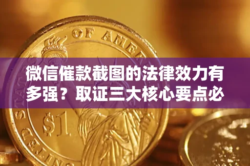 济南微信催款截图的法律效力有多强？取证三大核心要点必须知道！