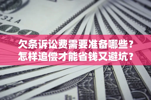 济南欠条诉讼费需要准备哪些？怎样追偿才能省钱又避坑？