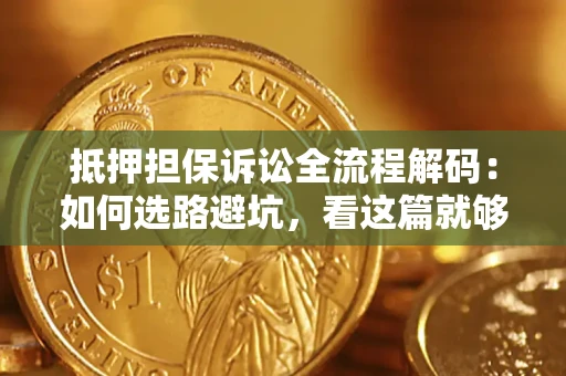 济南抵押担保诉讼全流程解码：如何选路避坑，看这篇就够了