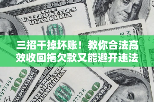 济南三招干掉坏账！教你合法高效收回拖欠款又能避开违法雷区