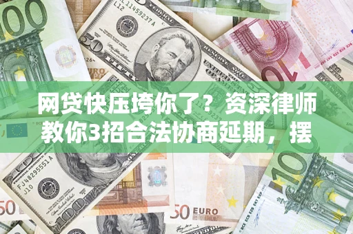 济南网贷快压垮你了？资深律师教你3招合法协商延期，摆脱暴力催收！