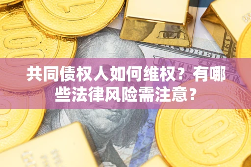 济南共同债权人如何维权？有哪些法律风险需注意？