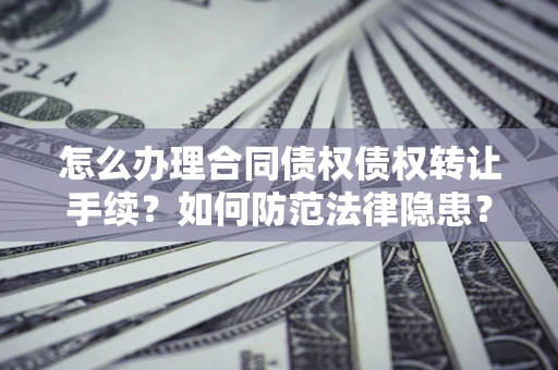 济南怎么办理合同债权债权转让手续？如何防范法律隐患？
