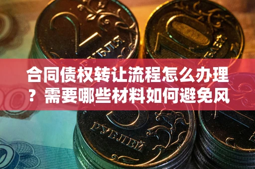 济南合同债权转让流程怎么办理？需要哪些材料如何避免风险？