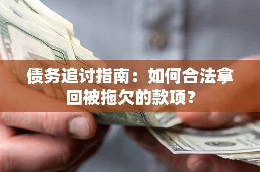 济南债务追讨指南：如何合法拿回被拖欠的款项？