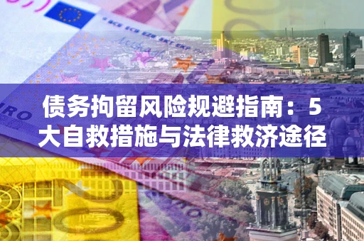 济南债务拘留风险规避指南：5大自救措施与法律救济途径