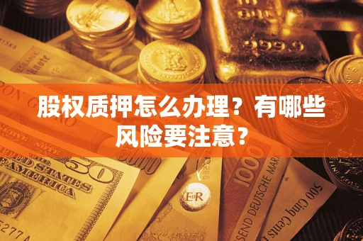 济南股权质押怎么办理？有哪些风险要注意？
