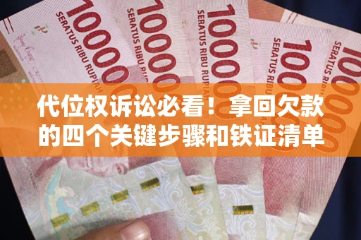 济南代位权诉讼必看!拿回欠款的四个关键步骤和铁证清单 济南代位权诉讼必看!拿回欠款的四个关键步骤和铁证清单
