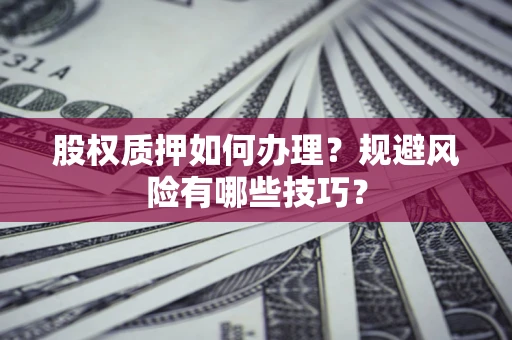 济南股权质押如何办理？规避风险有哪些技巧？