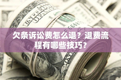 济南欠条诉讼费怎么退？退费流程有哪些技巧？