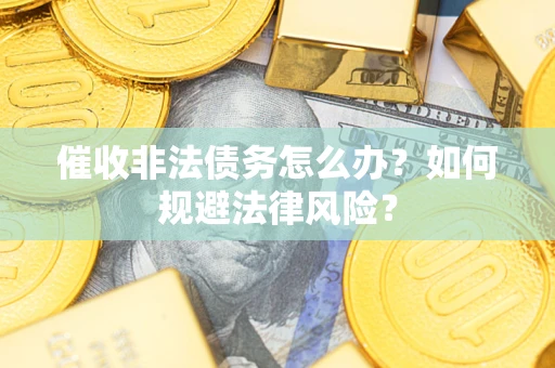 济南催收非法债务怎么办？如何规避法律风险？
