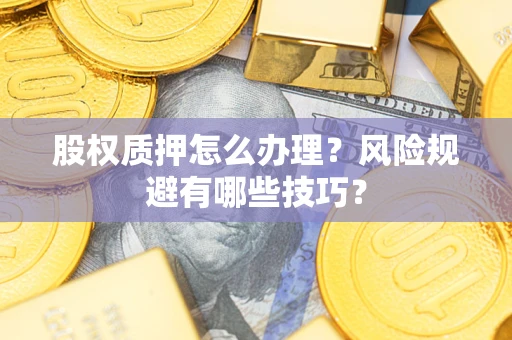 济南股权质押怎么办理？风险规避有哪些技巧？