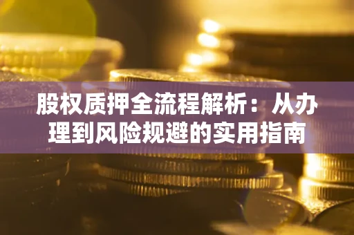 济南股权质押全流程解析：从办理到风险规避的实用指南