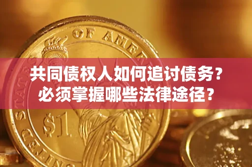 济南共同债权人如何追讨债务？必须掌握哪些法律途径？