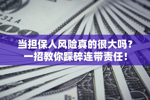 济南当担保人风险真的很大吗？一招教你踩碎连带责任！