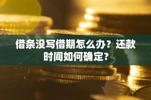 济南借条没写借期怎么办？还款时间如何确定？