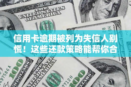 济南信用卡逾期被列为失信人别慌！这些还款策略能帮你合法止损