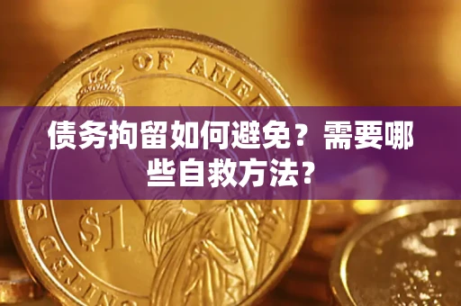 济南债务拘留如何避免？需要哪些自救方法？