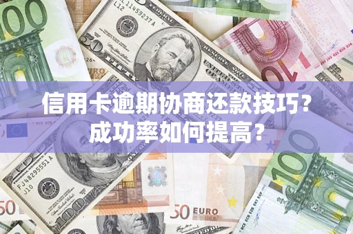 济南信用卡逾期协商还款技巧？成功率如何提高？