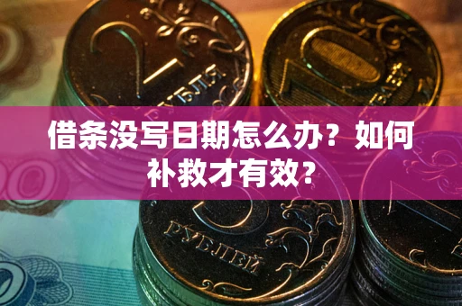 济南借条没写日期怎么办？如何补救才有效？
