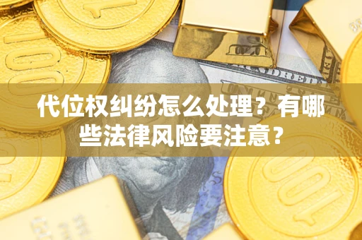 济南代位权纠纷怎么处理？有哪些法律风险要注意？