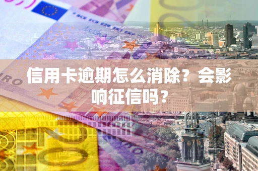 济南信用卡逾期怎么消除？会影响征信吗？
