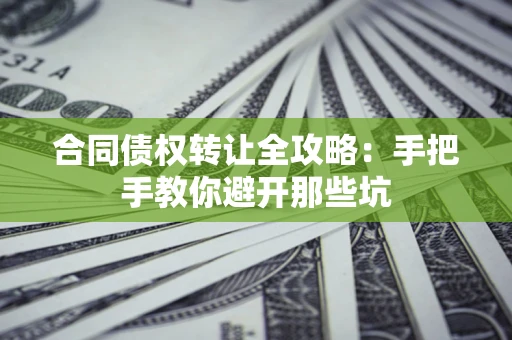 济南合同债权转让全攻略：手把手教你避开那些坑