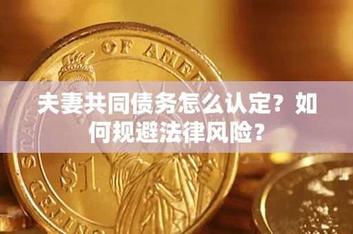 济南夫妻共同债务怎么认定？如何规避法律风险？