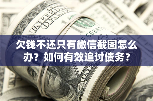 济南欠钱不还只有微信截图怎么办？如何有效追讨债务？