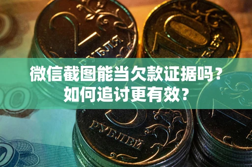 济南微信截图能当欠款证据吗？如何追讨更有效？