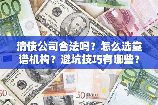 济南清债公司合法吗？怎么选靠谱机构？避坑技巧有哪些？