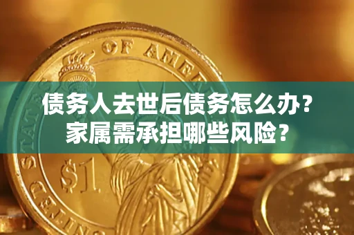 济南债务人去世后债务怎么办？家属需承担哪些风险？