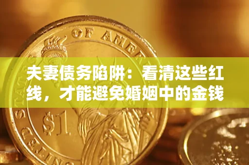 济南夫妻债务陷阱：看清这些红线，才能避免婚姻中的金钱危机