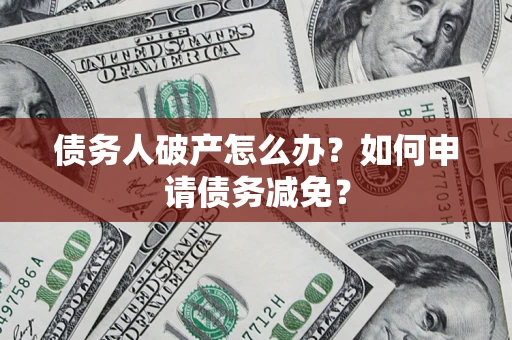 济南债务人破产怎么办？如何申请债务减免？
