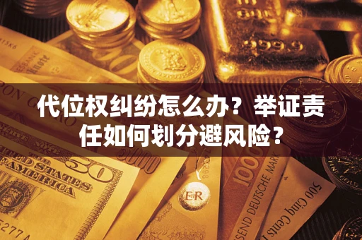 济南代位权纠纷怎么办？举证责任如何划分避风险？