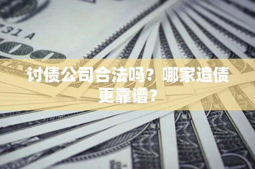 济南讨债公司合法吗？哪家追债更靠谱？
