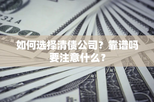 济南如何选择清债公司？靠谱吗要注意什么？