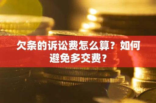 济南欠条的诉讼费怎么算？如何避免多交费？