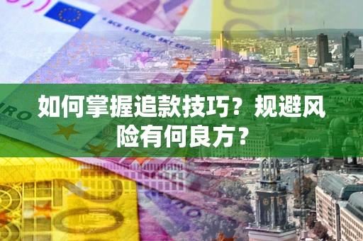 济南如何掌握追款技巧？规避风险有何良方？