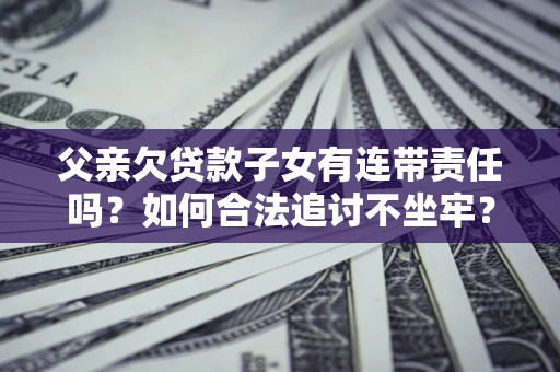 济南父亲欠贷款子女有连带责任吗？如何合法追讨不坐牢？