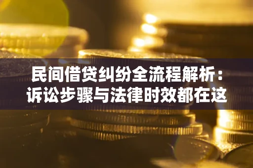 济南民间借贷纠纷全流程解析：诉讼步骤与法律时效都在这儿了
