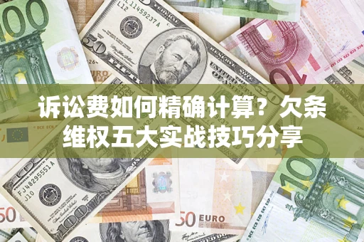 济南诉讼费如何精确计算？欠条维权五大实战技巧分享