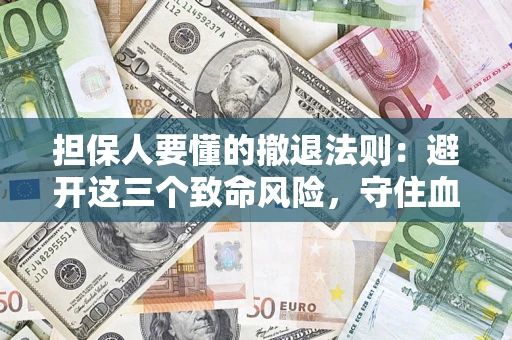 济南担保人要懂的撤退法则：避开这三个致命风险，守住血汗钱