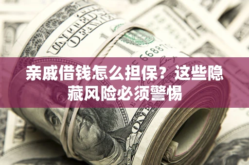 济南亲戚借钱怎么担保？这些隐藏风险必须警惕