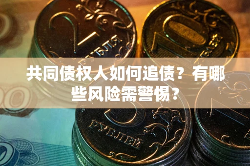 济南共同债权人如何追债？有哪些风险需警惕？