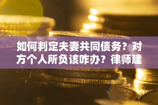 济南如何判定夫妻共同债务？对方个人所负该咋办？律师建议